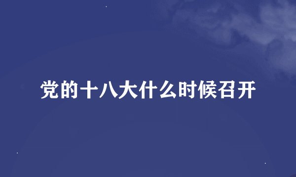 党的十八大什么时候召开