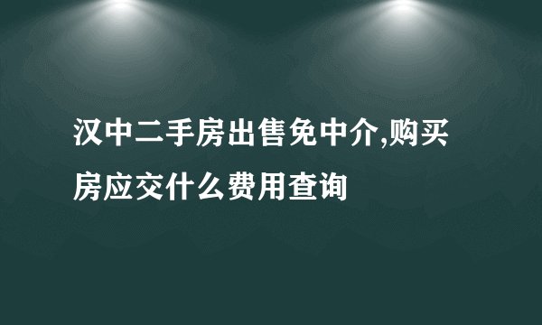 汉中二手房出售免中介,购买房应交什么费用查询