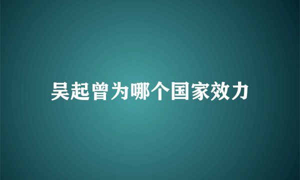 吴起曾为哪个国家效力