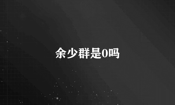 余少群是0吗