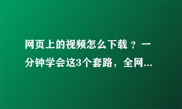 网页上的视频怎么下载 ？一分钟学会这3个套路，全网视频任你保存