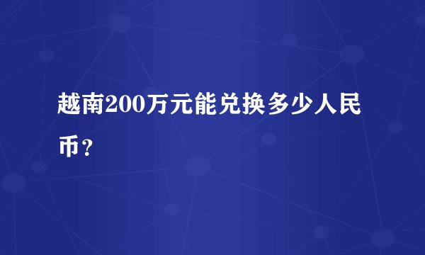 越南200万元能兑换多少人民币？