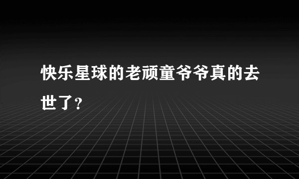快乐星球的老顽童爷爷真的去世了？