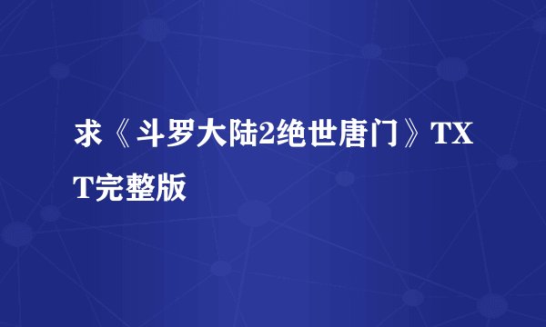 求《斗罗大陆2绝世唐门》TXT完整版