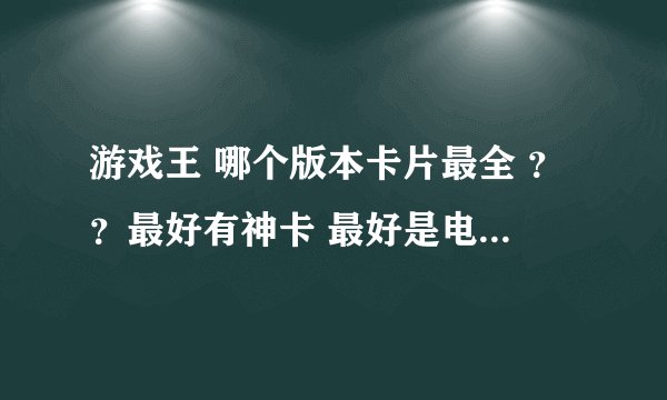 游戏王 哪个版本卡片最全 ？？最好有神卡 最好是电脑上的，求下载链接