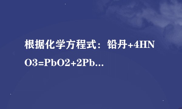 根据化学方程式：铅丹+4HNO3=PbO2+2Pb（NO3）2+2H2O可判断铅丹的化学式为______