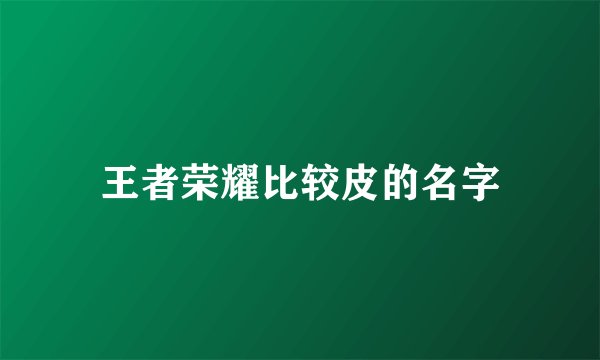 王者荣耀比较皮的名字