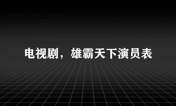 电视剧，雄霸天下演员表
