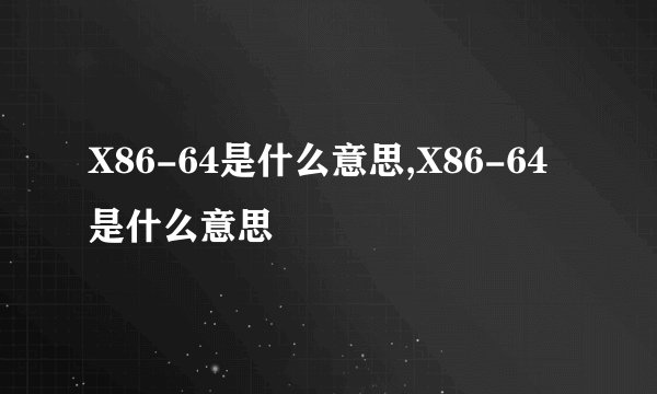 X86-64是什么意思,X86-64是什么意思