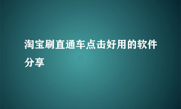 淘宝刷直通车点击好用的软件分享