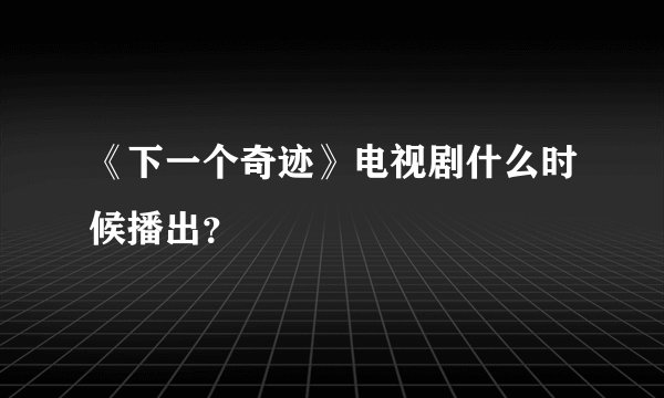 《下一个奇迹》电视剧什么时候播出？