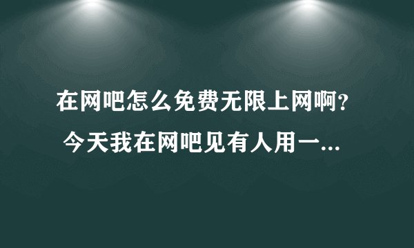 在网吧怎么免费无限上网啊？ 今天我在网吧见有人用一个软件好像叫什么小工具的有谁知道的啊？求解释。