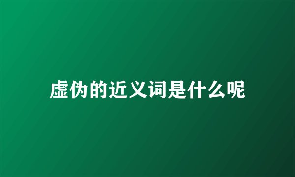 虚伪的近义词是什么呢