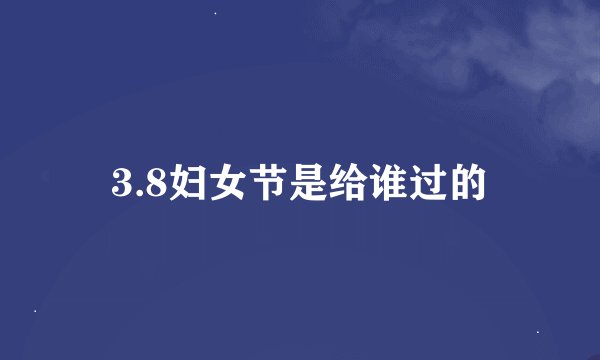 3.8妇女节是给谁过的