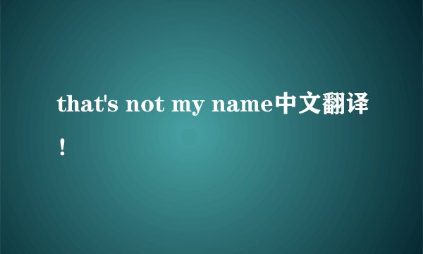 that's not my name中文翻译！