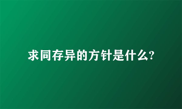 求同存异的方针是什么?