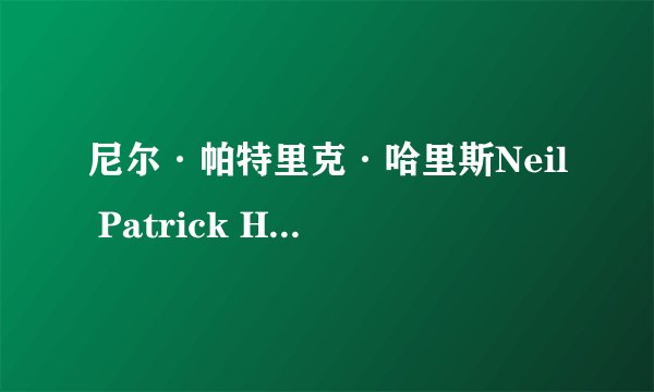 尼尔·帕特里克·哈里斯Neil Patrick Harris是什么东东啊？