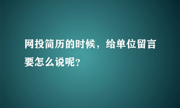 网投简历的时候，给单位留言要怎么说呢？