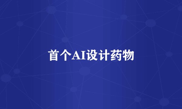 首个AI设计药物
