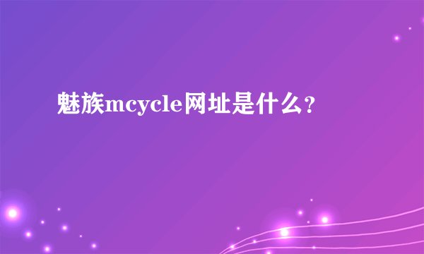 魅族mcycle网址是什么？