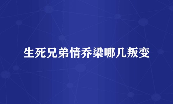 生死兄弟情乔梁哪几叛变