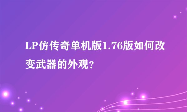 LP仿传奇单机版1.76版如何改变武器的外观？