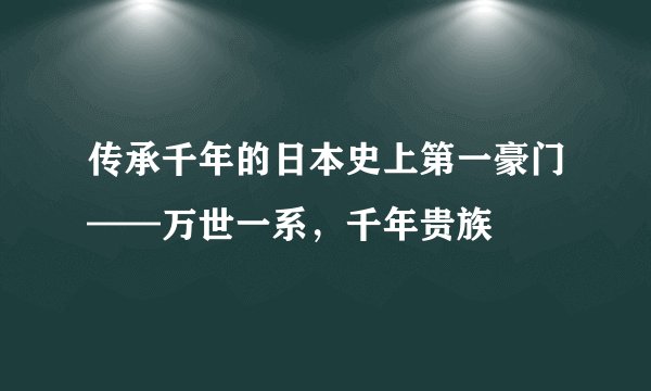 传承千年的日本史上第一豪门——万世一系，千年贵族
