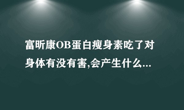 富昕康OB蛋白瘦身素吃了对身体有没有害,会产生什么副作用.