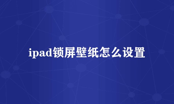 ipad锁屏壁纸怎么设置
