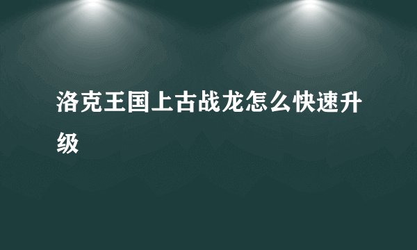 洛克王国上古战龙怎么快速升级