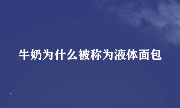 牛奶为什么被称为液体面包