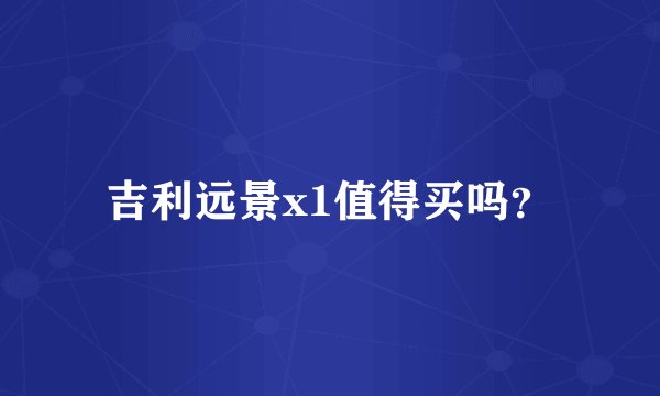 吉利远景x1值得买吗？