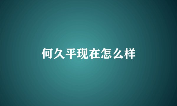 何久平现在怎么样
