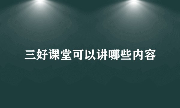 三好课堂可以讲哪些内容