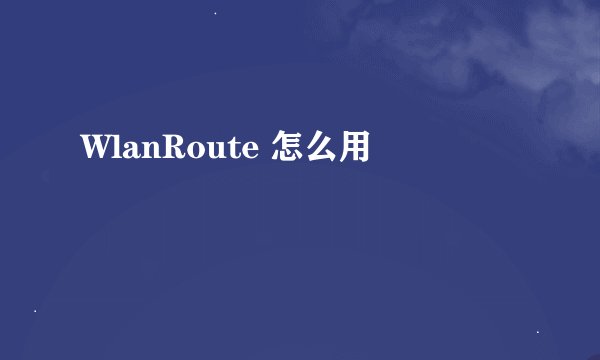 WlanRoute 怎么用