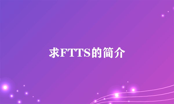 求FTTS的简介