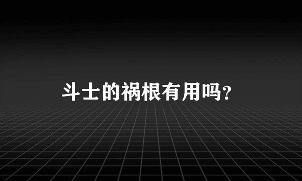 斗士的祸根有用吗？