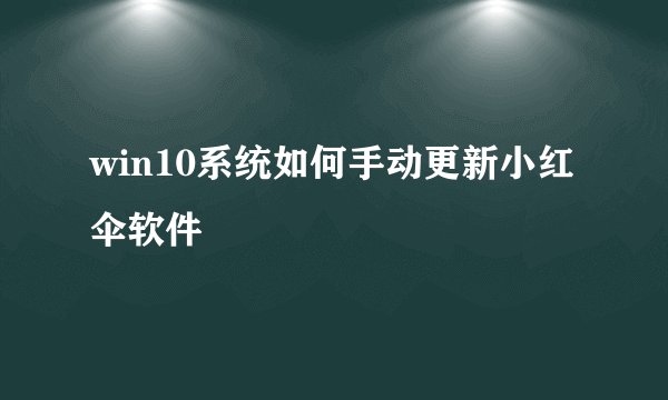 win10系统如何手动更新小红伞软件