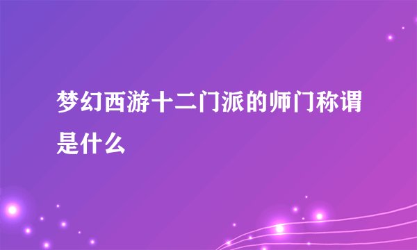 梦幻西游十二门派的师门称谓是什么