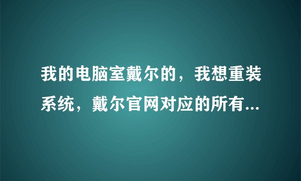 我的电脑室戴尔的，我想重装系统，戴尔官网对应的所有驱动都要下载么？求解