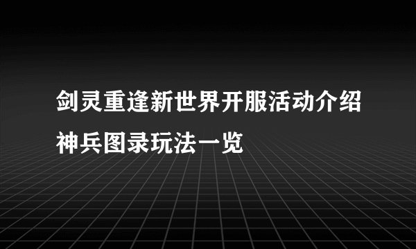 剑灵重逢新世界开服活动介绍神兵图录玩法一览
