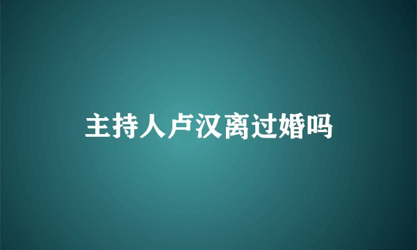 主持人卢汉离过婚吗