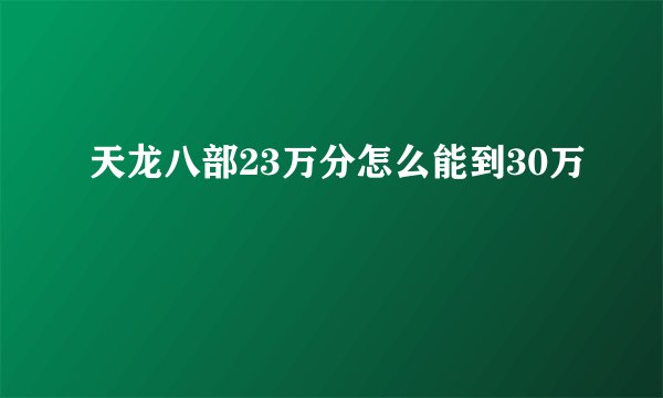天龙八部23万分怎么能到30万