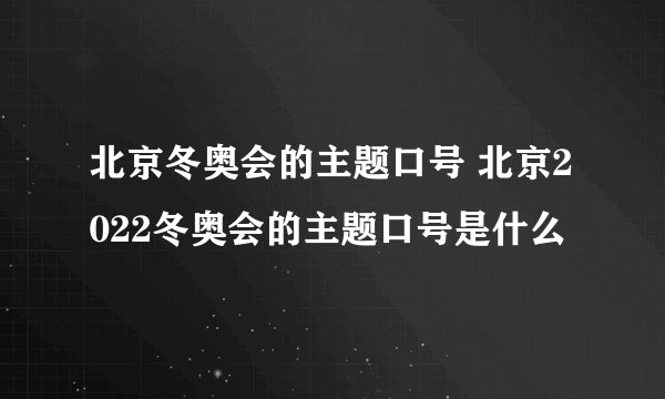 北京冬奥会的主题口号 北京2022冬奥会的主题口号是什么