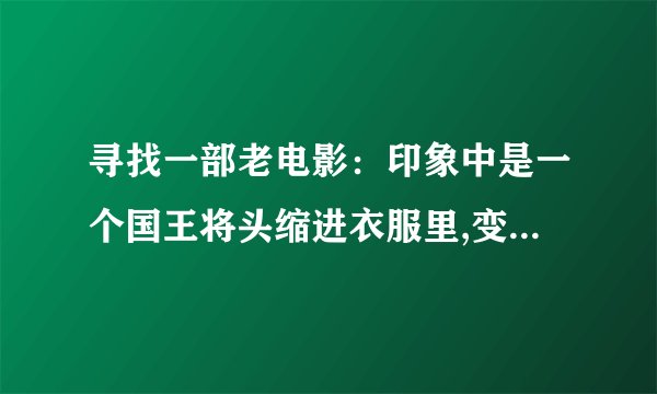 寻找一部老电影：印象中是一个国王将头缩进衣服里,变成一条蟒蛇爬出来了，其它的女演员就是一些很美丽的狐