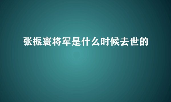 张振寰将军是什么时候去世的