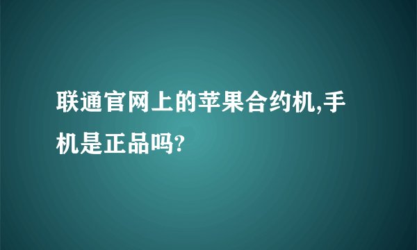 联通官网上的苹果合约机,手机是正品吗?