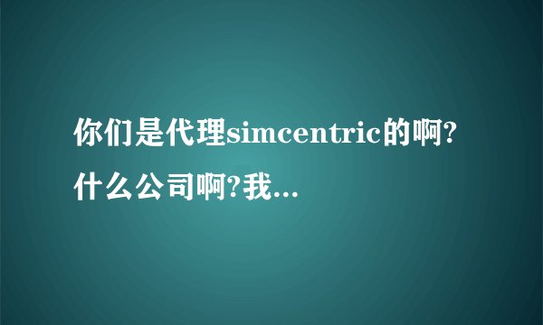 你们是代理simcentric的啊?什么公司啊?我想买空间呢.
