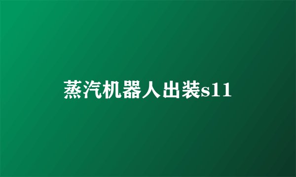 蒸汽机器人出装s11