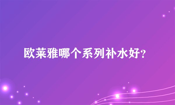 欧莱雅哪个系列补水好？